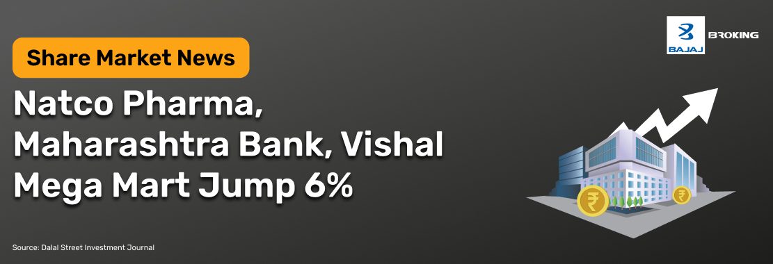 Natco Pharma, Maharashtra Bank, and Vishal Mega Mart Jumped Up to 6%: Here’s why