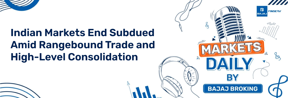 Indian Markets End Subdued Amid Rangebound Trade and High-Level Consolidation