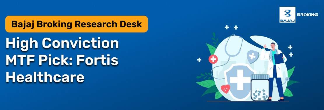 Bajaj Broking Research Desk’s High Conviction MTF Pick: Fortis Healthcare