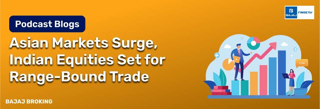 Markets daily by Bajaj broking: Asian Markets Surge, Indian Equities Set for Range-Bound Trade 