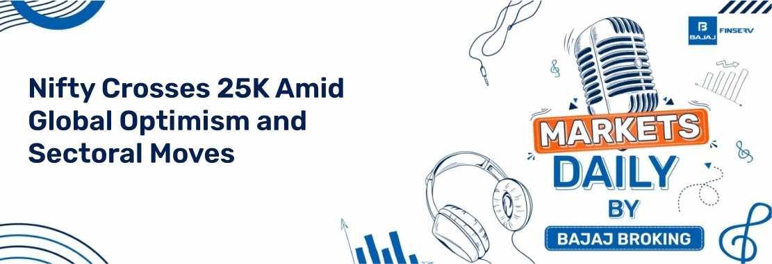 Markets Daily: Nifty Crosses 25K Amid Global Optimism and Sectoral Moves
