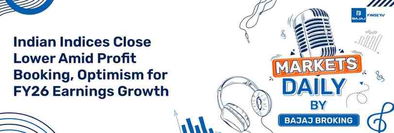 Indian Indices Close Lower Amid Profit Booking, Optimism for FY26 Earnings Growth