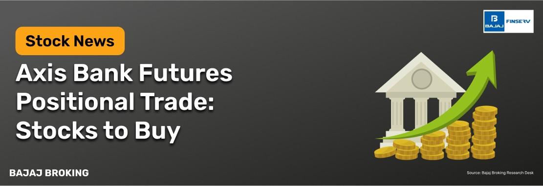 Axis Bank Futures Positional Trade: Detailed Research Buy Call by Bajaj Broking