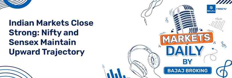 Indian Markets Close Strong: Nifty and Sensex Maintain Upward Trajectory 