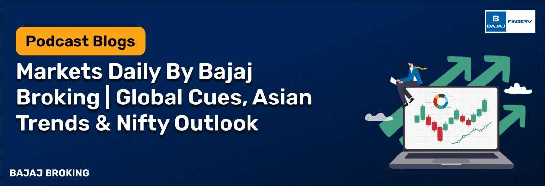 Markets Daily By Bajaj Broking | Global Cues, Asian Trends & Nifty Outlook