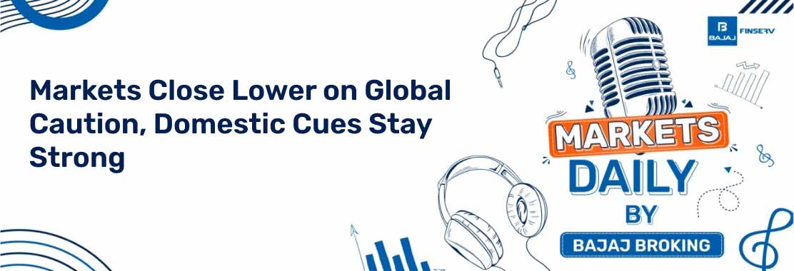 Markets Close Lower on Global Caution, Domestic Cues Stay Strong