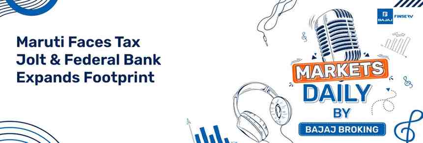Maruti Faces Tax Jolt & Federal Bank Expands Footprint