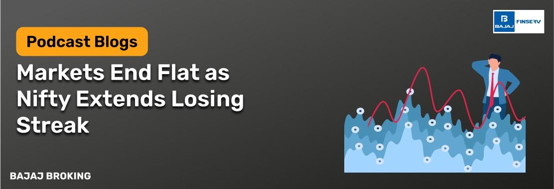Markets End Flat as Nifty Extends Losing Streak