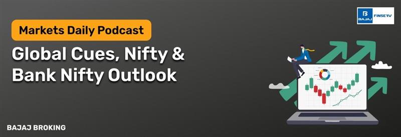 Markets Daily by Bajaj broking: Global Cues, Nifty & Bank Nifty Outlook